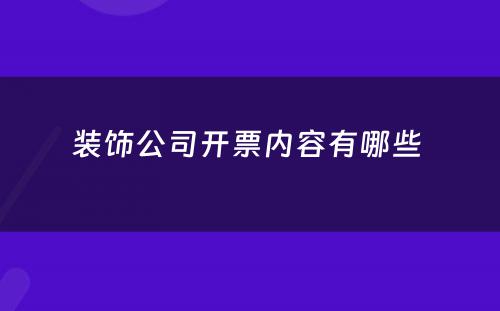 装饰公司开票内容有哪些 