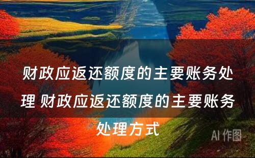 财政应返还额度的主要账务处理 财政应返还额度的主要账务处理方式