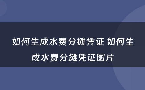 如何生成水费分摊凭证 如何生成水费分摊凭证图片