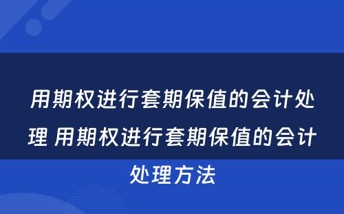 用期权进行套期保值的会计处理 用期权进行套期保值的会计处理方法