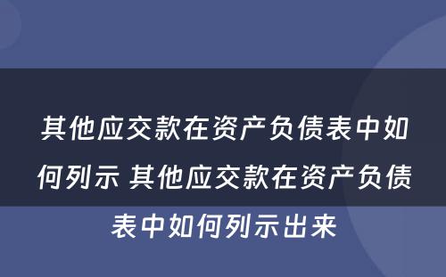 其他应交款在资产负债表中如何列示 其他应交款在资产负债表中如何列示出来