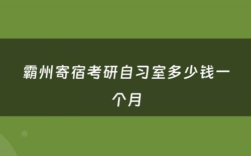 霸州寄宿考研自习室多少钱一个月