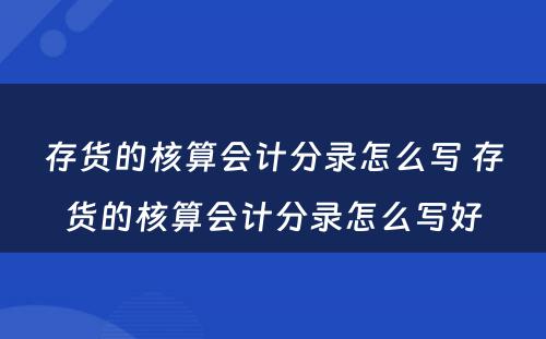 存货的核算会计分录怎么写 存货的核算会计分录怎么写好