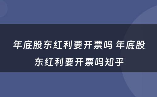 年底股东红利要开票吗 年底股东红利要开票吗知乎