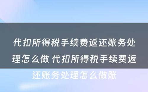 代扣所得税手续费返还账务处理怎么做 代扣所得税手续费返还账务处理怎么做账