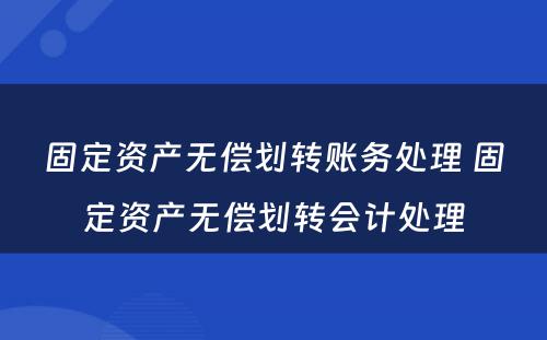 固定资产无偿划转账务处理 固定资产无偿划转会计处理