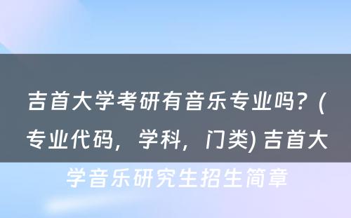 吉首大学考研有音乐专业吗？(专业代码，学科，门类) 吉首大学音乐研究生招生简章