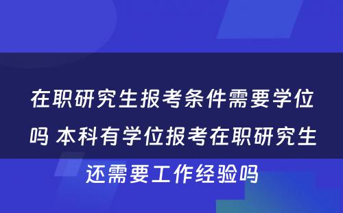 在职研究生报考条件需要学位吗 本科有学位报考在职研究生还需要工作经验吗