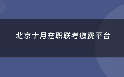  北京十月在职联考缴费平台