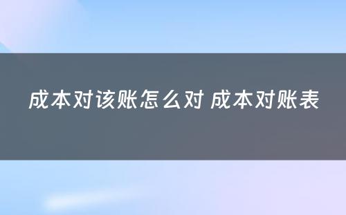 成本对该账怎么对 成本对账表