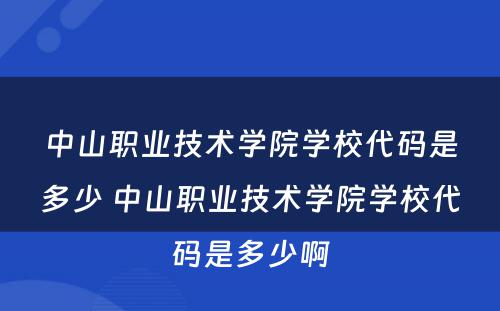 中山职业技术学院学校代码是多少 中山职业技术学院学校代码是多少啊