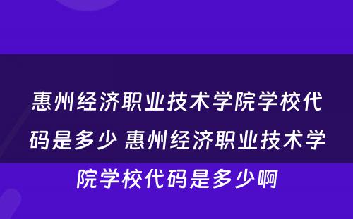 惠州经济职业技术学院学校代码是多少 惠州经济职业技术学院学校代码是多少啊