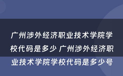 广州涉外经济职业技术学院学校代码是多少 广州涉外经济职业技术学院学校代码是多少号