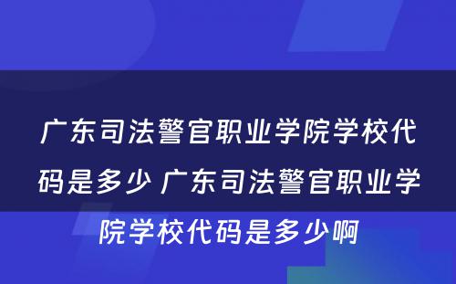 广东司法警官职业学院学校代码是多少 广东司法警官职业学院学校代码是多少啊