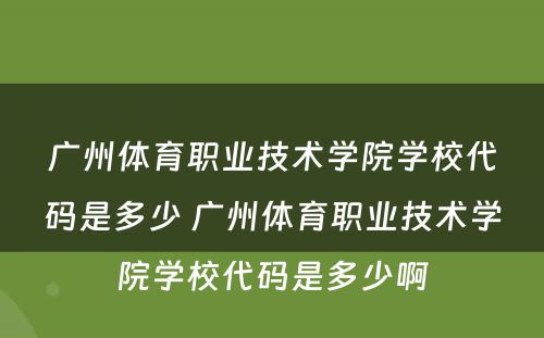 广州体育职业技术学院学校代码是多少 广州体育职业技术学院学校代码是多少啊