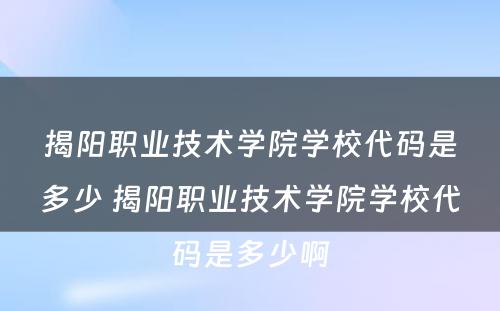 揭阳职业技术学院学校代码是多少 揭阳职业技术学院学校代码是多少啊