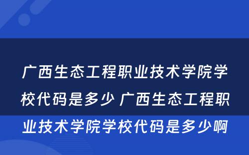 广西生态工程职业技术学院学校代码是多少 广西生态工程职业技术学院学校代码是多少啊