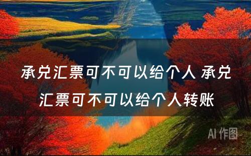 承兑汇票可不可以给个人 承兑汇票可不可以给个人转账