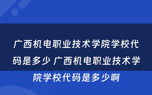广西机电职业技术学院学校代码是多少 广西机电职业技术学院学校代码是多少啊