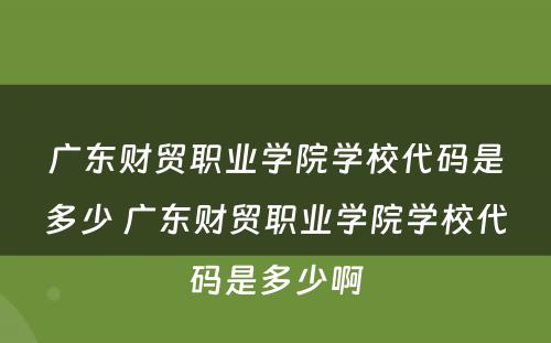 广东财贸职业学院学校代码是多少 广东财贸职业学院学校代码是多少啊