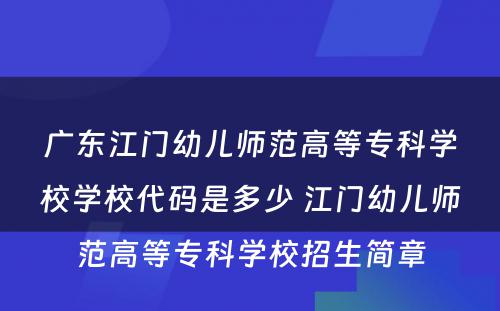 广东江门幼儿师范高等专科学校学校代码是多少 江门幼儿师范高等专科学校招生简章