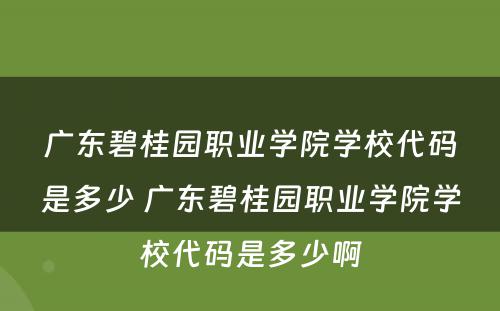 广东碧桂园职业学院学校代码是多少 广东碧桂园职业学院学校代码是多少啊