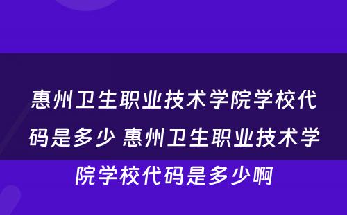 惠州卫生职业技术学院学校代码是多少 惠州卫生职业技术学院学校代码是多少啊