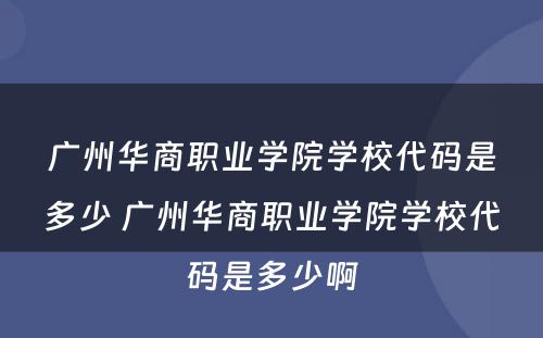 广州华商职业学院学校代码是多少 广州华商职业学院学校代码是多少啊