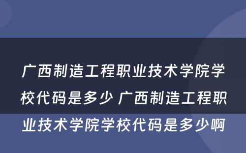 广西制造工程职业技术学院学校代码是多少 广西制造工程职业技术学院学校代码是多少啊