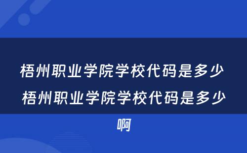 梧州职业学院学校代码是多少 梧州职业学院学校代码是多少啊
