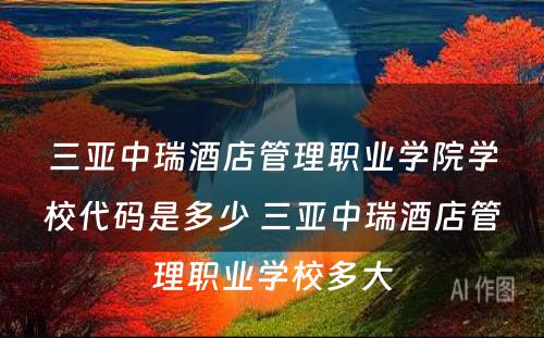 三亚中瑞酒店管理职业学院学校代码是多少 三亚中瑞酒店管理职业学校多大