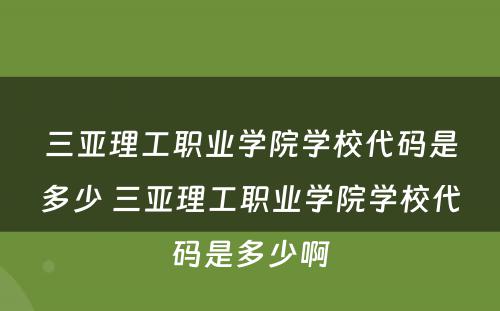 三亚理工职业学院学校代码是多少 三亚理工职业学院学校代码是多少啊