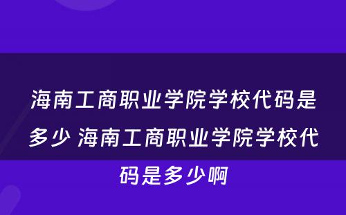海南工商职业学院学校代码是多少 海南工商职业学院学校代码是多少啊