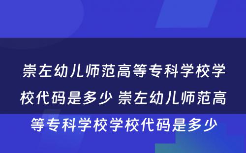 崇左幼儿师范高等专科学校学校代码是多少 崇左幼儿师范高等专科学校学校代码是多少