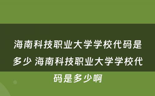 海南科技职业大学学校代码是多少 海南科技职业大学学校代码是多少啊