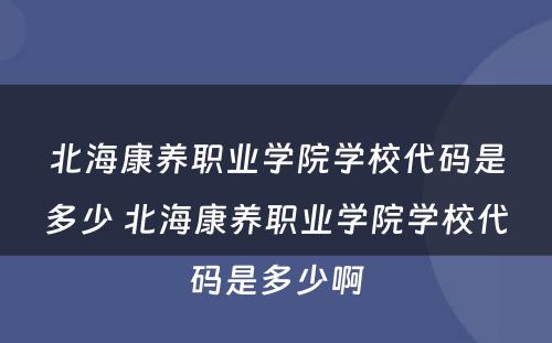 北海康养职业学院学校代码是多少 北海康养职业学院学校代码是多少啊