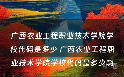 广西农业工程职业技术学院学校代码是多少 广西农业工程职业技术学院学校代码是多少啊