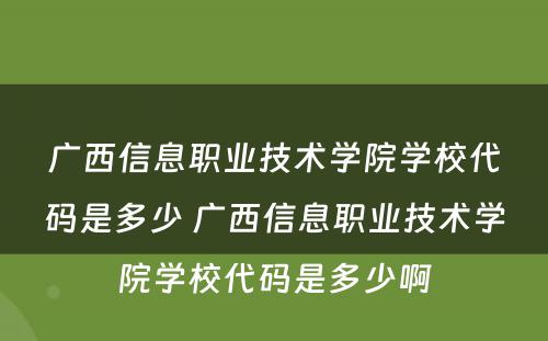 广西信息职业技术学院学校代码是多少 广西信息职业技术学院学校代码是多少啊