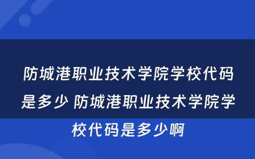 防城港职业技术学院学校代码是多少 防城港职业技术学院学校代码是多少啊