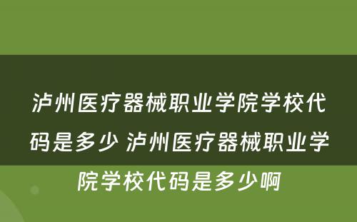 泸州医疗器械职业学院学校代码是多少 泸州医疗器械职业学院学校代码是多少啊