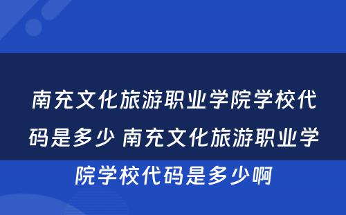 南充文化旅游职业学院学校代码是多少 南充文化旅游职业学院学校代码是多少啊