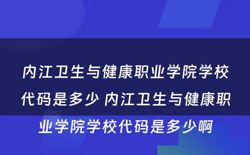 内江卫生与健康职业学院学校代码是多少 内江卫生与健康职业学院学校代码是多少啊