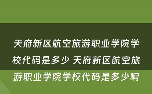 天府新区航空旅游职业学院学校代码是多少 天府新区航空旅游职业学院学校代码是多少啊