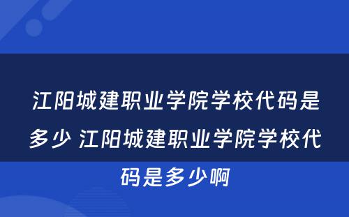 江阳城建职业学院学校代码是多少 江阳城建职业学院学校代码是多少啊