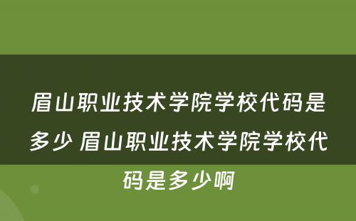 眉山职业技术学院学校代码是多少 眉山职业技术学院学校代码是多少啊