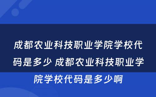 成都农业科技职业学院学校代码是多少 成都农业科技职业学院学校代码是多少啊