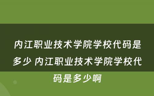 内江职业技术学院学校代码是多少 内江职业技术学院学校代码是多少啊