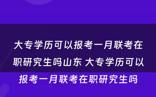 大专学历可以报考一月联考在职研究生吗山东 大专学历可以报考一月联考在职研究生吗