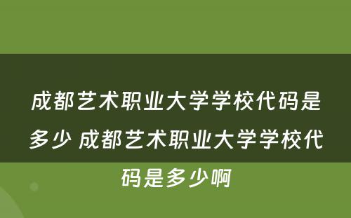 成都艺术职业大学学校代码是多少 成都艺术职业大学学校代码是多少啊