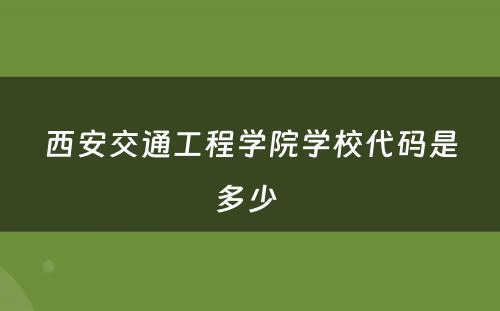 西安交通工程学院学校代码是多少 